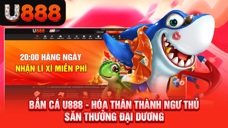 Truy Cập Trang Chủ Nhà Cái Uy Tín Số 1 Châu Á 8 Bắn cá U888 - Hóa thân thành ngư thủ săn thưởng đại dương