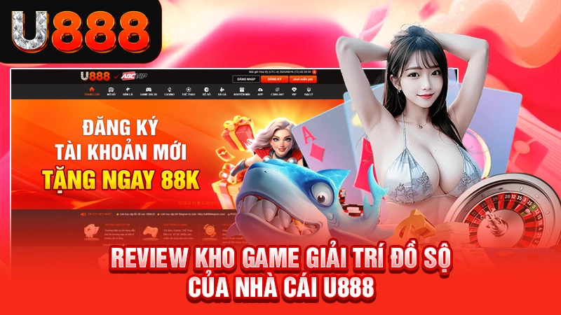 Truy Cập Trang Chủ Nhà Cái Uy Tín Số 1 Châu Á 5 Review kho game giải trí đồ sộ của nhà cái U888