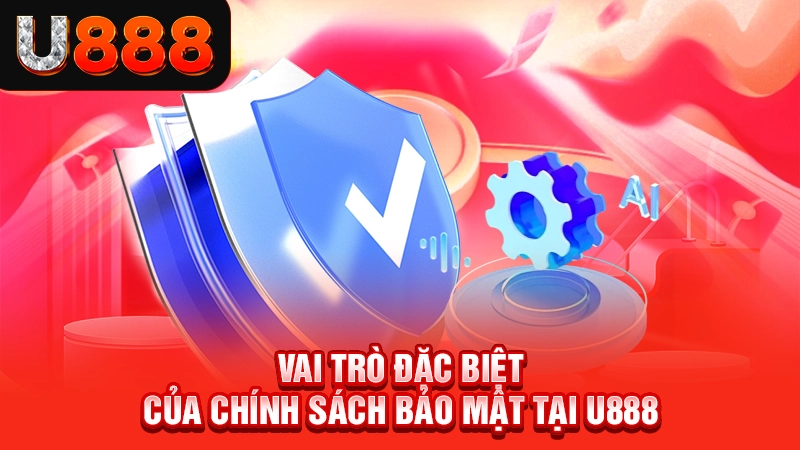 Chính Sách Bảo Mật U888 1 Vai trò đặc biệt của chính sách bảo mật tại U888